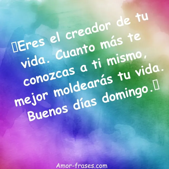 👍Eres el creador de tu vida. Cuanto más te conozcas a ti mismo, mejor moldearás tu vida. Buenos días domingo.👍